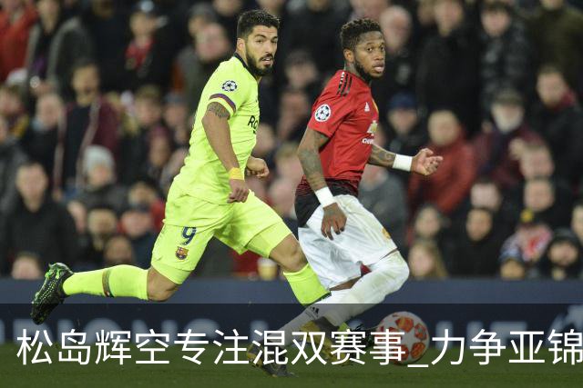 松岛辉空专注混双赛事 力争亚锦赛金牌